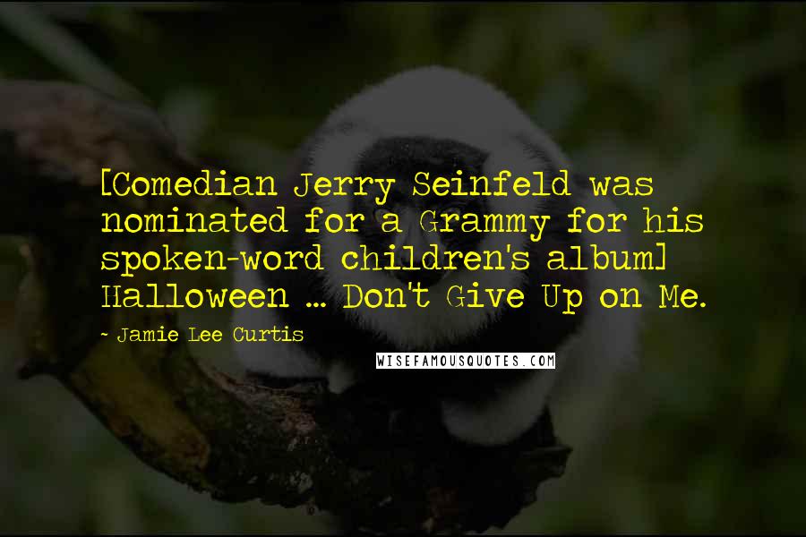 Jamie Lee Curtis Quotes: [Comedian Jerry Seinfeld was nominated for a Grammy for his spoken-word children's album] Halloween ... Don't Give Up on Me.