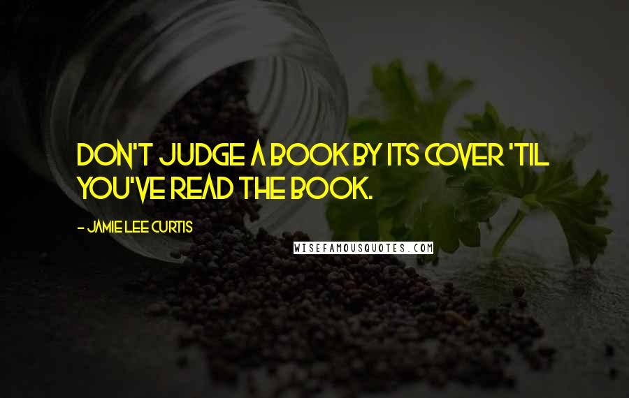 Jamie Lee Curtis Quotes: Don't judge a book by its cover 'til you've read the book.