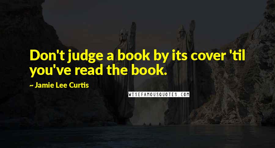 Jamie Lee Curtis Quotes: Don't judge a book by its cover 'til you've read the book.