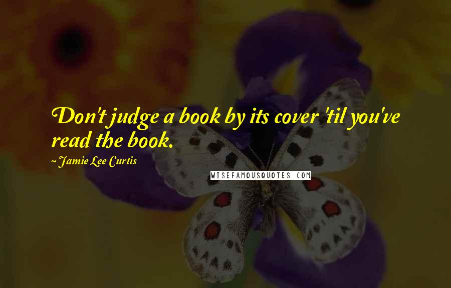 Jamie Lee Curtis Quotes: Don't judge a book by its cover 'til you've read the book.