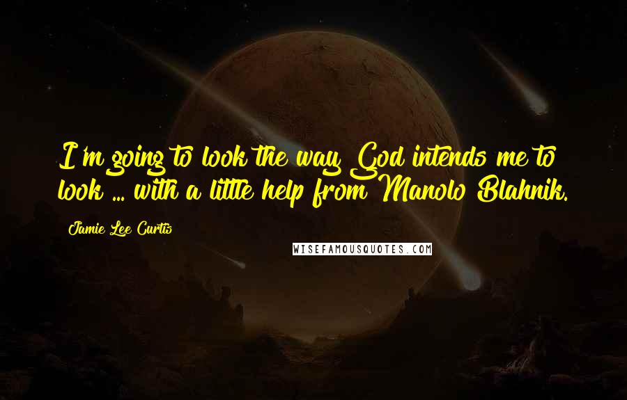 Jamie Lee Curtis Quotes: I'm going to look the way God intends me to look ... with a little help from Manolo Blahnik.