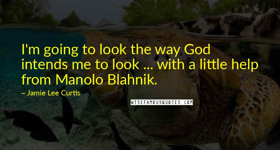 Jamie Lee Curtis Quotes: I'm going to look the way God intends me to look ... with a little help from Manolo Blahnik.