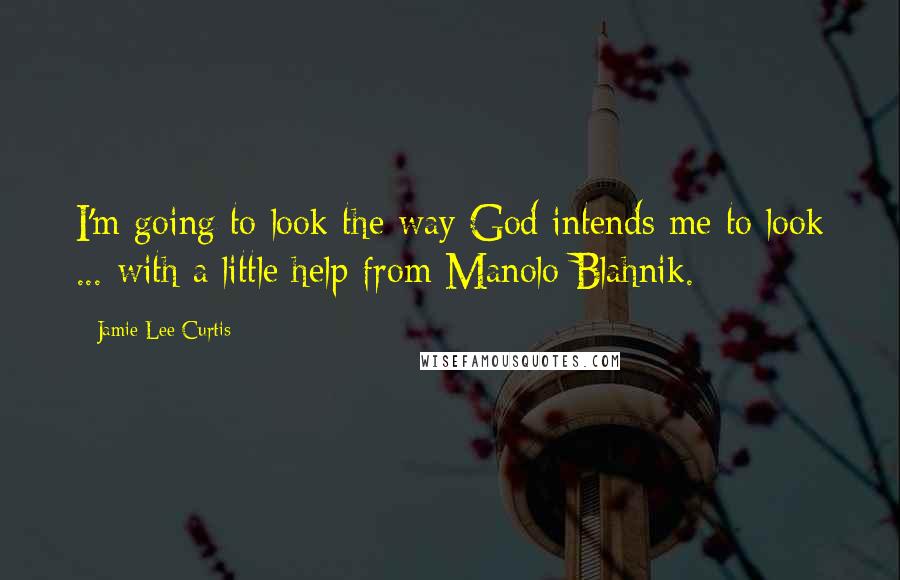 Jamie Lee Curtis Quotes: I'm going to look the way God intends me to look ... with a little help from Manolo Blahnik.