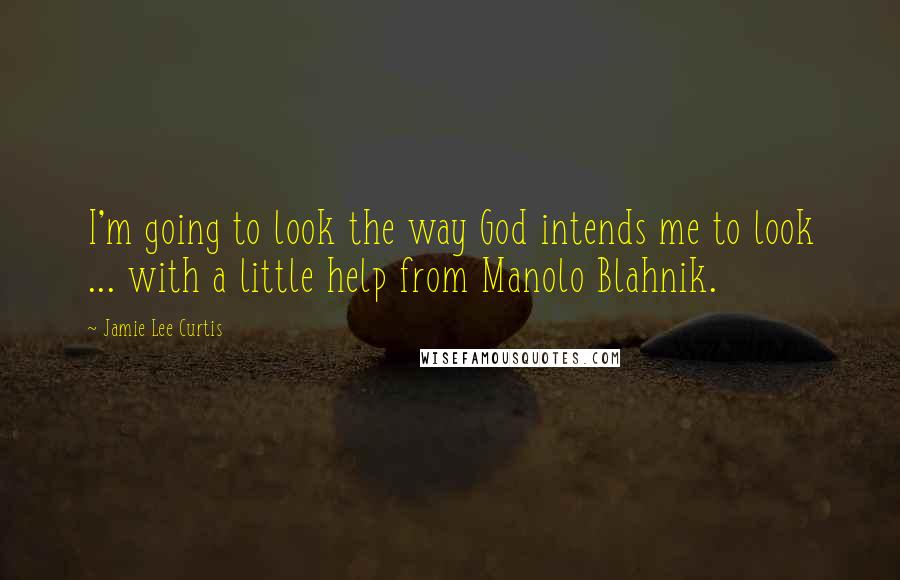 Jamie Lee Curtis Quotes: I'm going to look the way God intends me to look ... with a little help from Manolo Blahnik.