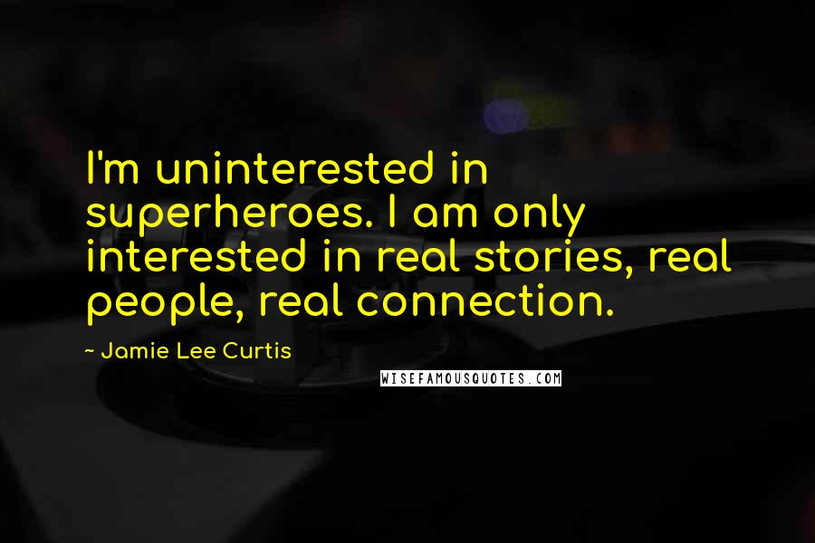 Jamie Lee Curtis Quotes: I'm uninterested in superheroes. I am only interested in real stories, real people, real connection.