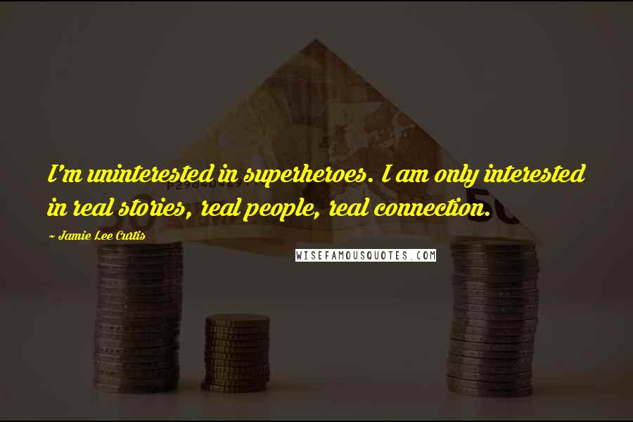 Jamie Lee Curtis Quotes: I'm uninterested in superheroes. I am only interested in real stories, real people, real connection.