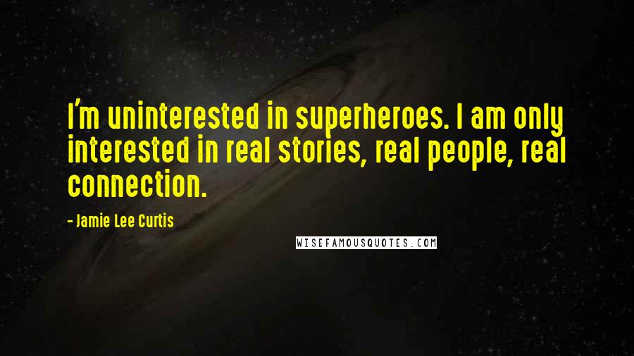 Jamie Lee Curtis Quotes: I'm uninterested in superheroes. I am only interested in real stories, real people, real connection.