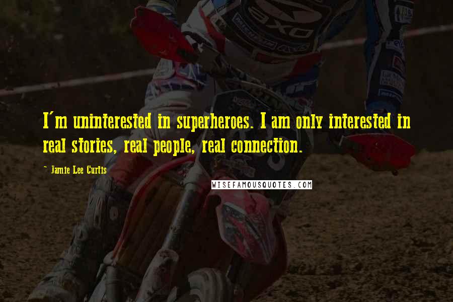 Jamie Lee Curtis Quotes: I'm uninterested in superheroes. I am only interested in real stories, real people, real connection.