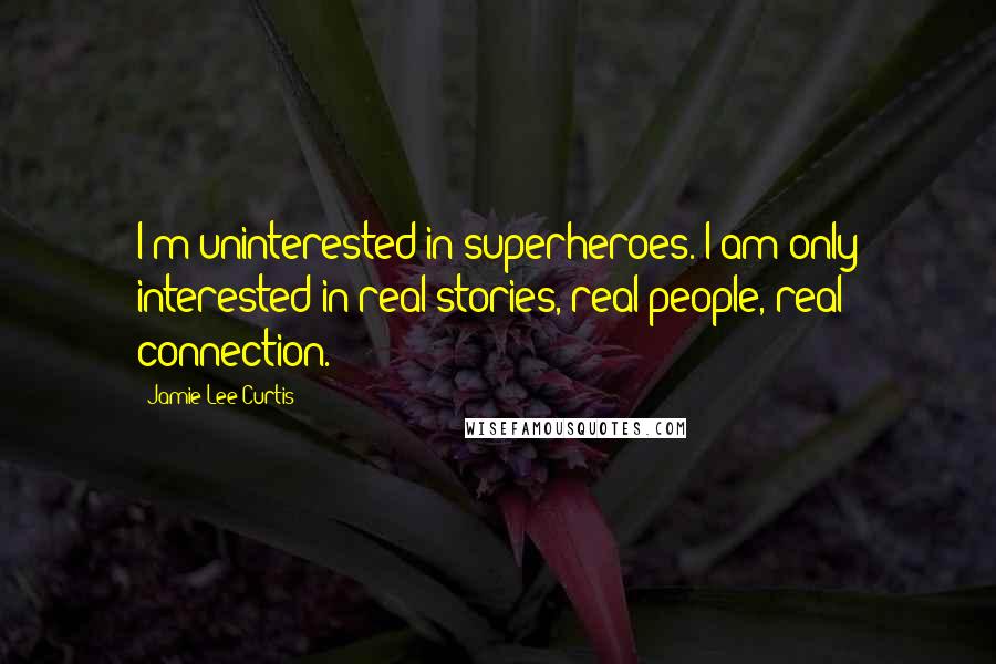 Jamie Lee Curtis Quotes: I'm uninterested in superheroes. I am only interested in real stories, real people, real connection.