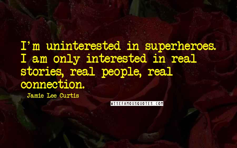 Jamie Lee Curtis Quotes: I'm uninterested in superheroes. I am only interested in real stories, real people, real connection.