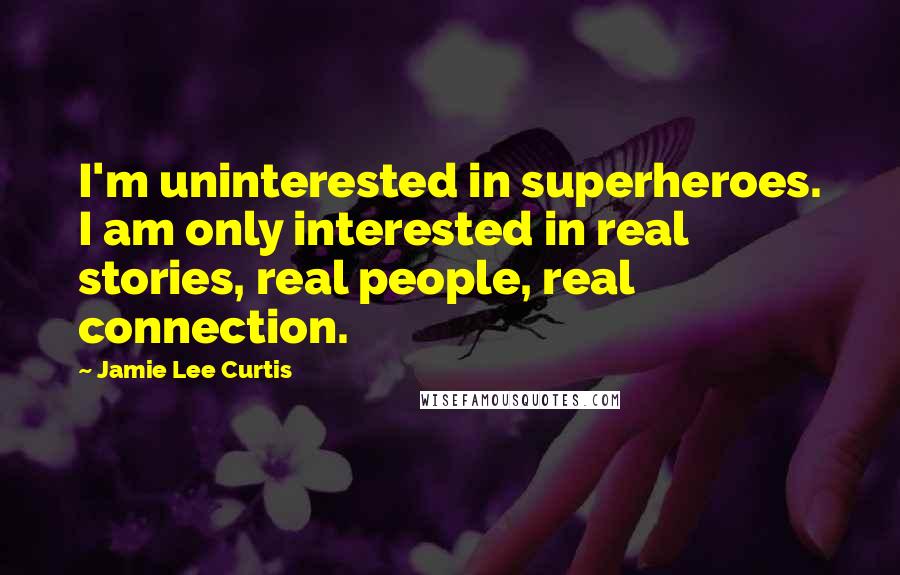 Jamie Lee Curtis Quotes: I'm uninterested in superheroes. I am only interested in real stories, real people, real connection.