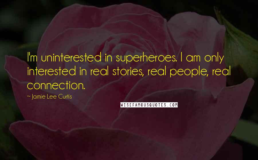 Jamie Lee Curtis Quotes: I'm uninterested in superheroes. I am only interested in real stories, real people, real connection.