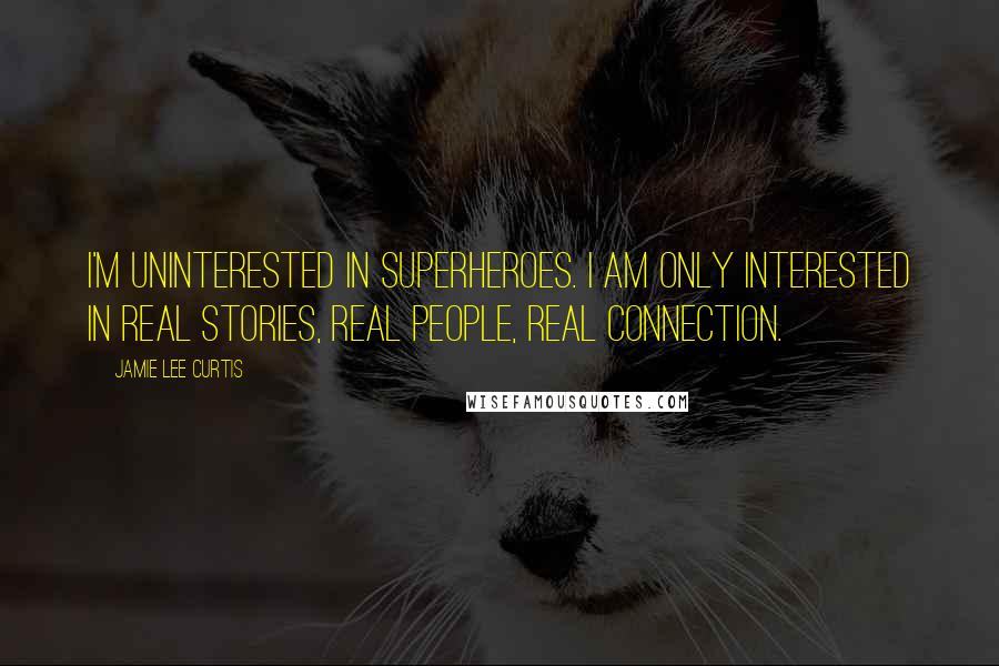 Jamie Lee Curtis Quotes: I'm uninterested in superheroes. I am only interested in real stories, real people, real connection.