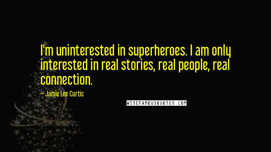 Jamie Lee Curtis Quotes: I'm uninterested in superheroes. I am only interested in real stories, real people, real connection.