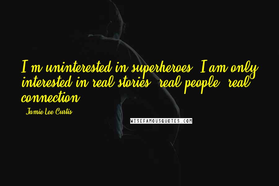 Jamie Lee Curtis Quotes: I'm uninterested in superheroes. I am only interested in real stories, real people, real connection.