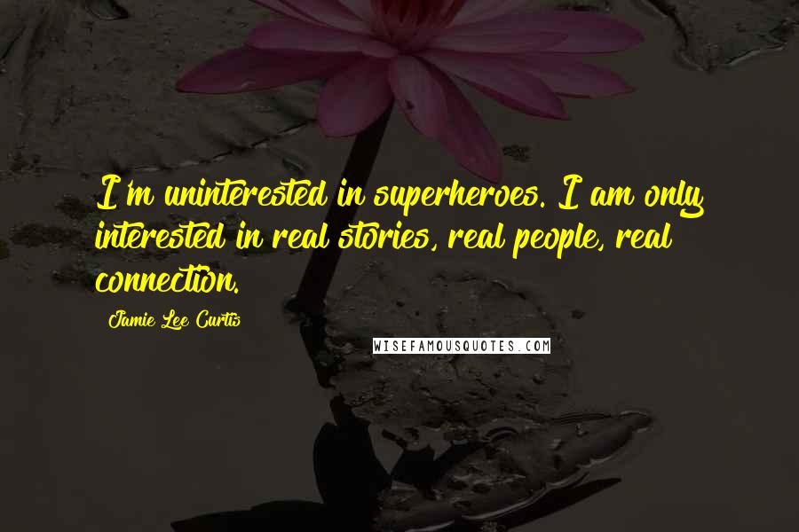 Jamie Lee Curtis Quotes: I'm uninterested in superheroes. I am only interested in real stories, real people, real connection.