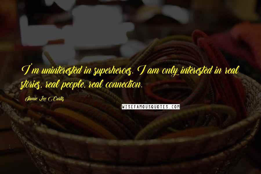 Jamie Lee Curtis Quotes: I'm uninterested in superheroes. I am only interested in real stories, real people, real connection.