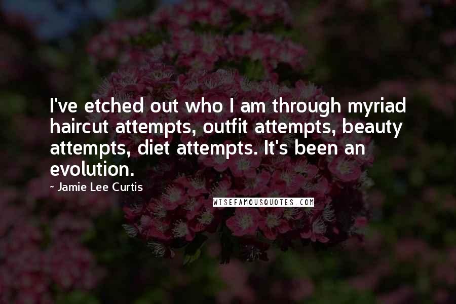 Jamie Lee Curtis Quotes: I've etched out who I am through myriad haircut attempts, outfit attempts, beauty attempts, diet attempts. It's been an evolution.