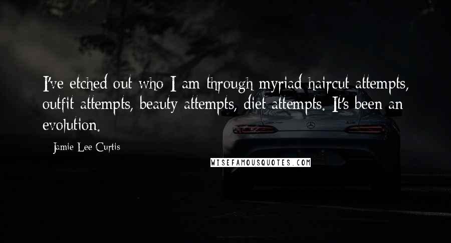 Jamie Lee Curtis Quotes: I've etched out who I am through myriad haircut attempts, outfit attempts, beauty attempts, diet attempts. It's been an evolution.