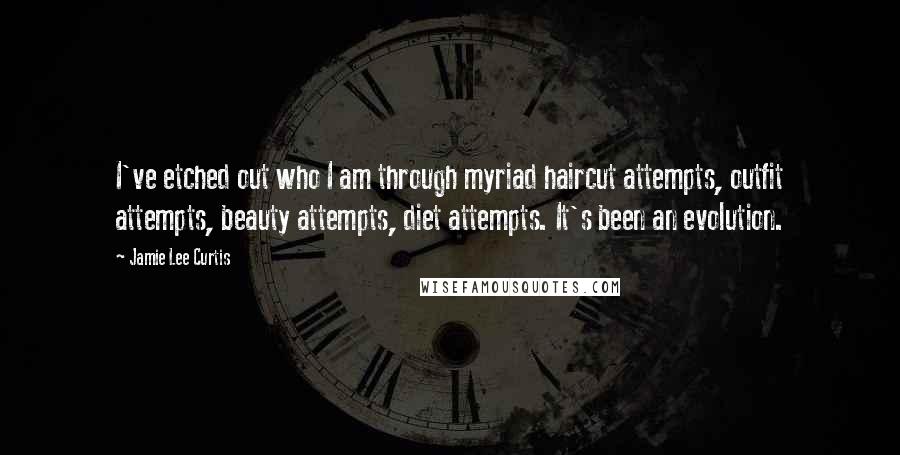 Jamie Lee Curtis Quotes: I've etched out who I am through myriad haircut attempts, outfit attempts, beauty attempts, diet attempts. It's been an evolution.