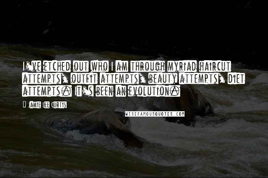 Jamie Lee Curtis Quotes: I've etched out who I am through myriad haircut attempts, outfit attempts, beauty attempts, diet attempts. It's been an evolution.