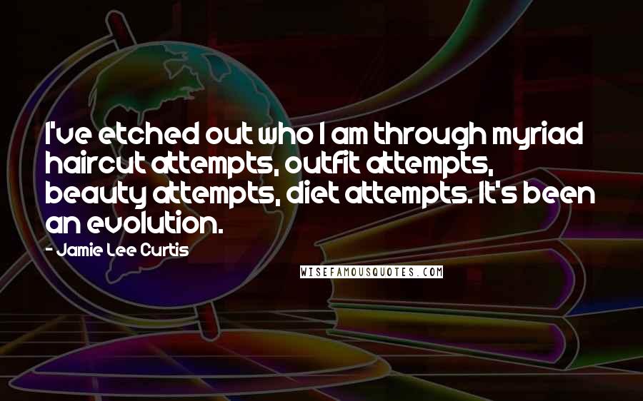 Jamie Lee Curtis Quotes: I've etched out who I am through myriad haircut attempts, outfit attempts, beauty attempts, diet attempts. It's been an evolution.