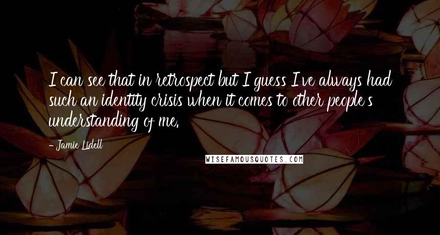 Jamie Lidell Quotes: I can see that in retrospect but I guess I've always had such an identity crisis when it comes to other people's understanding of me.