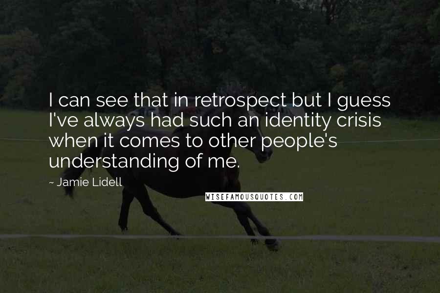 Jamie Lidell Quotes: I can see that in retrospect but I guess I've always had such an identity crisis when it comes to other people's understanding of me.