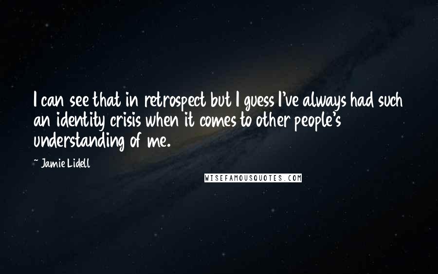 Jamie Lidell Quotes: I can see that in retrospect but I guess I've always had such an identity crisis when it comes to other people's understanding of me.