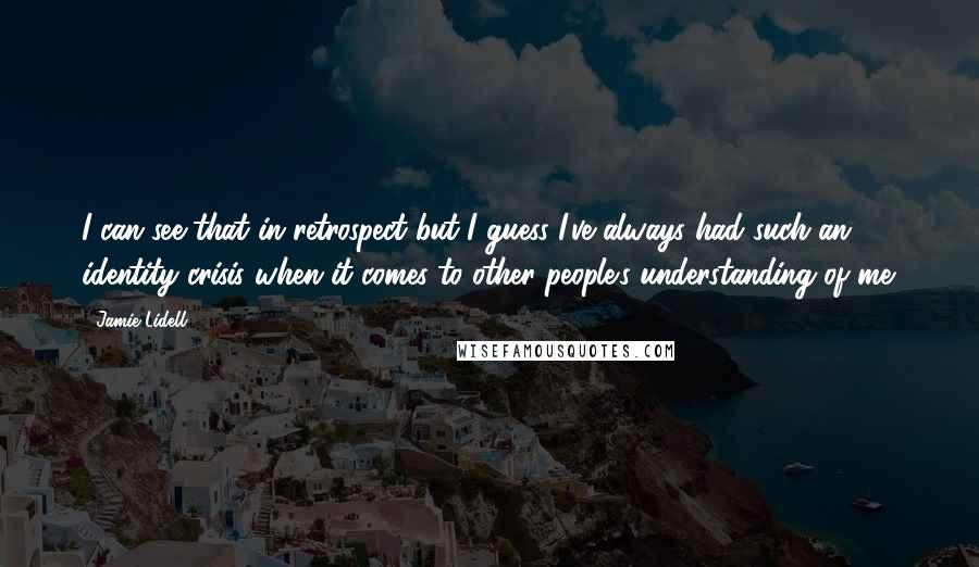 Jamie Lidell Quotes: I can see that in retrospect but I guess I've always had such an identity crisis when it comes to other people's understanding of me.