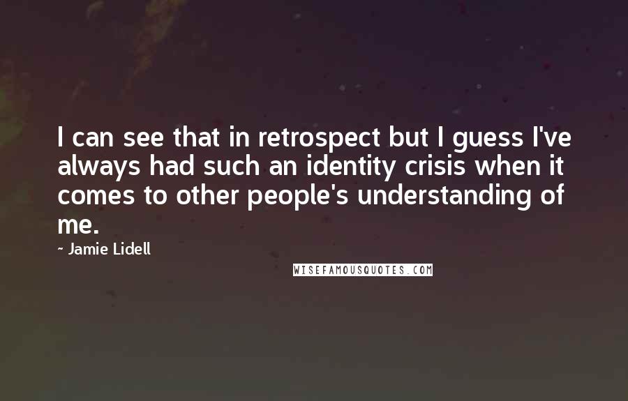 Jamie Lidell Quotes: I can see that in retrospect but I guess I've always had such an identity crisis when it comes to other people's understanding of me.