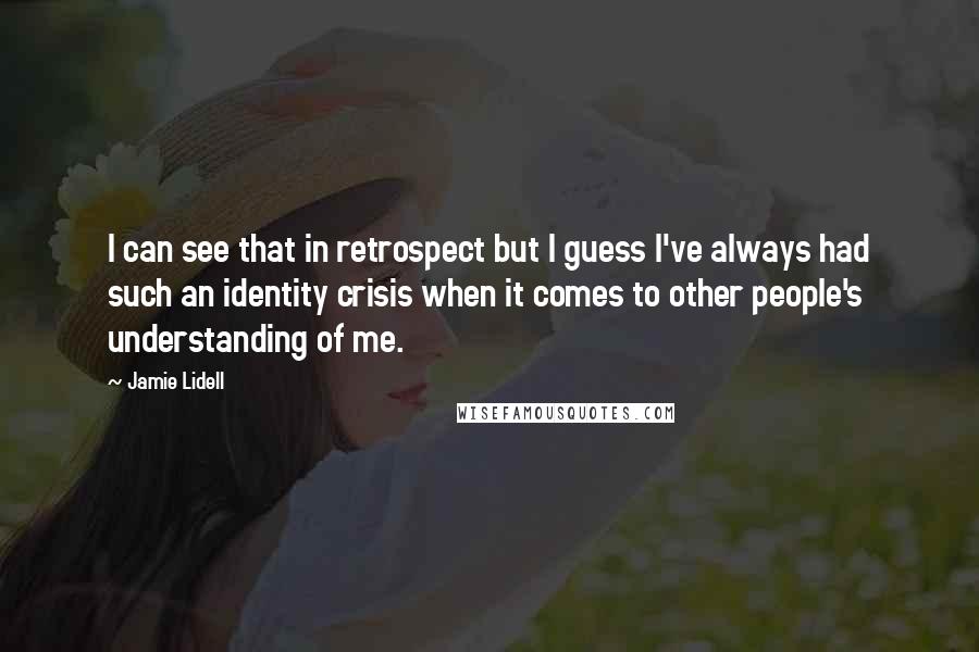 Jamie Lidell Quotes: I can see that in retrospect but I guess I've always had such an identity crisis when it comes to other people's understanding of me.