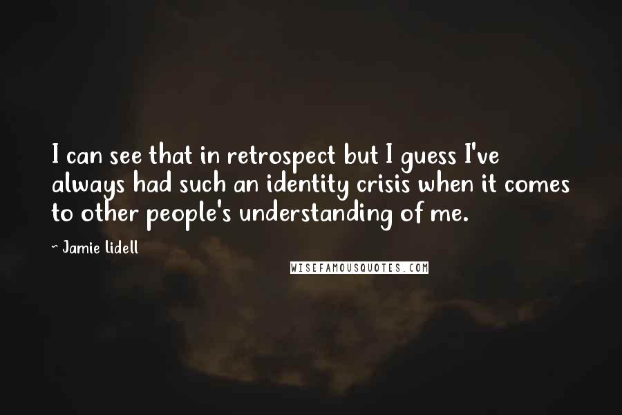 Jamie Lidell Quotes: I can see that in retrospect but I guess I've always had such an identity crisis when it comes to other people's understanding of me.