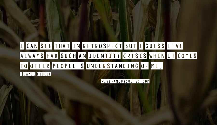 Jamie Lidell Quotes: I can see that in retrospect but I guess I've always had such an identity crisis when it comes to other people's understanding of me.