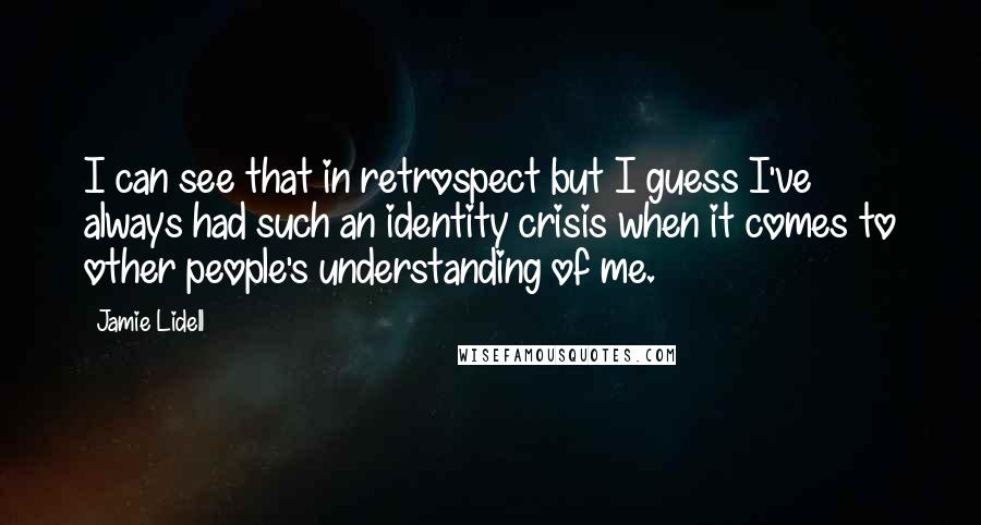 Jamie Lidell Quotes: I can see that in retrospect but I guess I've always had such an identity crisis when it comes to other people's understanding of me.