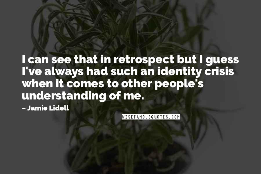 Jamie Lidell Quotes: I can see that in retrospect but I guess I've always had such an identity crisis when it comes to other people's understanding of me.