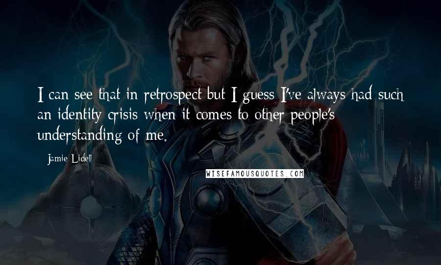 Jamie Lidell Quotes: I can see that in retrospect but I guess I've always had such an identity crisis when it comes to other people's understanding of me.