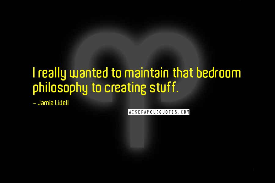 Jamie Lidell Quotes: I really wanted to maintain that bedroom philosophy to creating stuff.