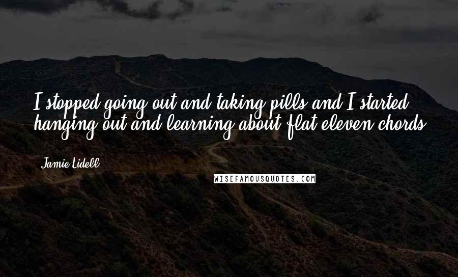 Jamie Lidell Quotes: I stopped going out and taking pills and I started hanging out and learning about flat eleven chords ...