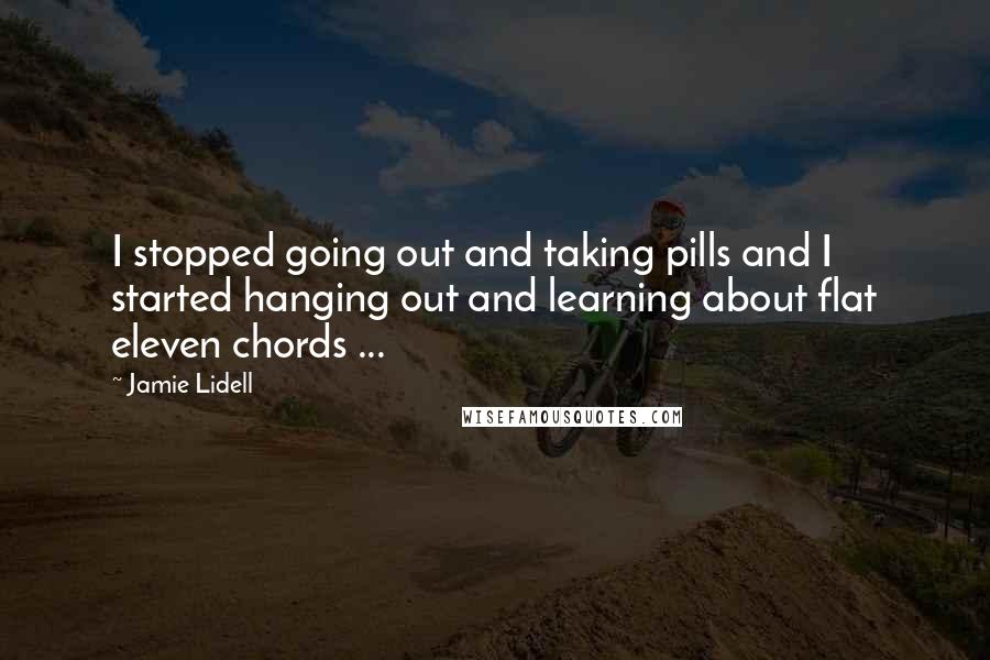 Jamie Lidell Quotes: I stopped going out and taking pills and I started hanging out and learning about flat eleven chords ...