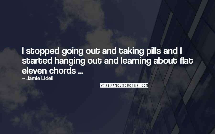 Jamie Lidell Quotes: I stopped going out and taking pills and I started hanging out and learning about flat eleven chords ...