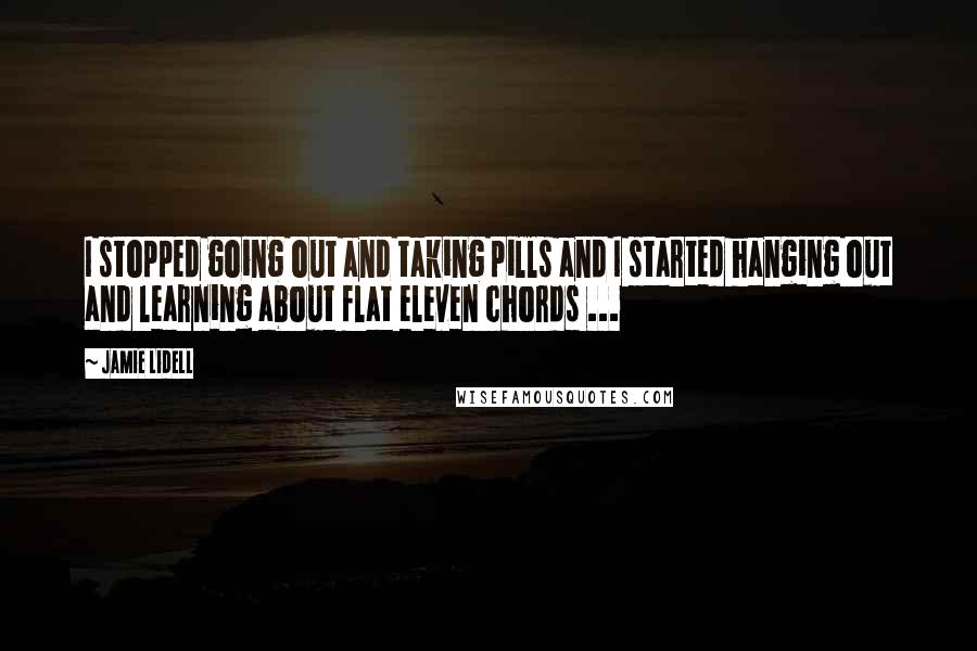 Jamie Lidell Quotes: I stopped going out and taking pills and I started hanging out and learning about flat eleven chords ...