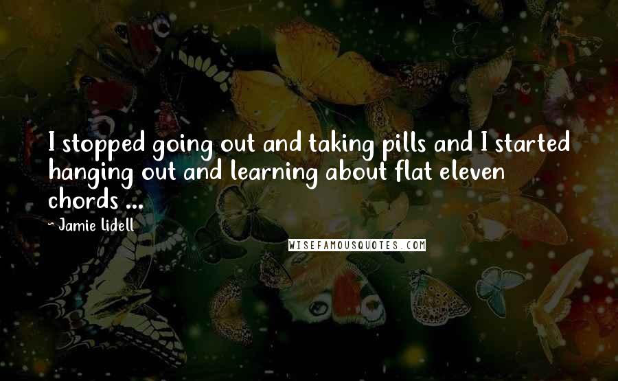 Jamie Lidell Quotes: I stopped going out and taking pills and I started hanging out and learning about flat eleven chords ...