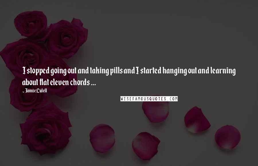 Jamie Lidell Quotes: I stopped going out and taking pills and I started hanging out and learning about flat eleven chords ...