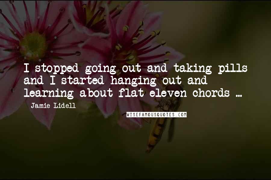 Jamie Lidell Quotes: I stopped going out and taking pills and I started hanging out and learning about flat eleven chords ...