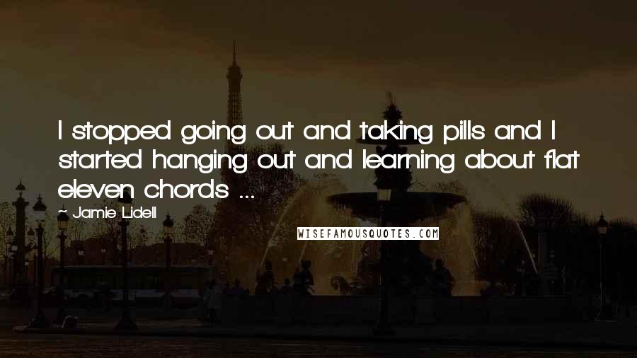 Jamie Lidell Quotes: I stopped going out and taking pills and I started hanging out and learning about flat eleven chords ...