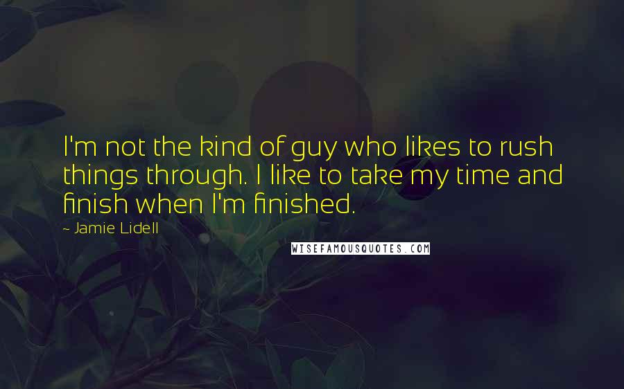 Jamie Lidell Quotes: I'm not the kind of guy who likes to rush things through. I like to take my time and finish when I'm finished.