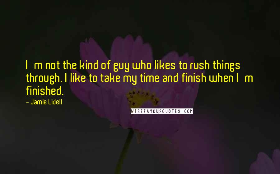 Jamie Lidell Quotes: I'm not the kind of guy who likes to rush things through. I like to take my time and finish when I'm finished.