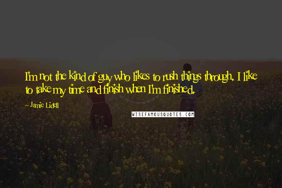 Jamie Lidell Quotes: I'm not the kind of guy who likes to rush things through. I like to take my time and finish when I'm finished.