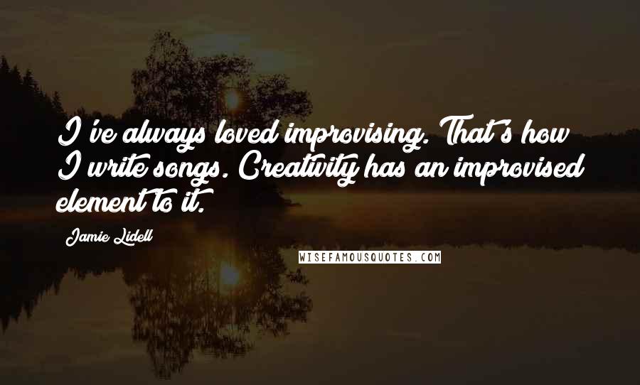 Jamie Lidell Quotes: I've always loved improvising. That's how I write songs. Creativity has an improvised element to it.